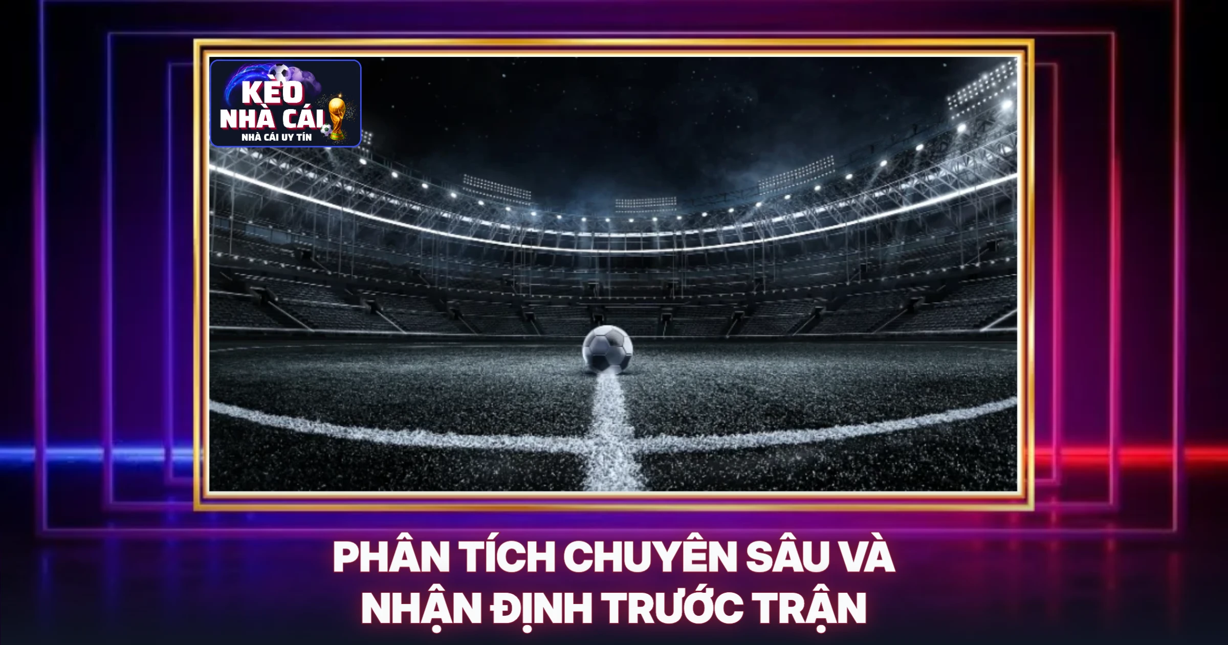 Phân Tích Chuyên Sâu Và Nhận Định Trước Trận